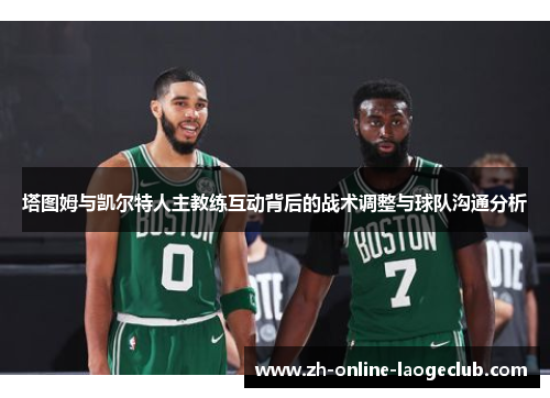 塔图姆与凯尔特人主教练互动背后的战术调整与球队沟通分析