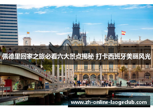 佩德里回家之旅必看六大景点揭秘 打卡西班牙美丽风光