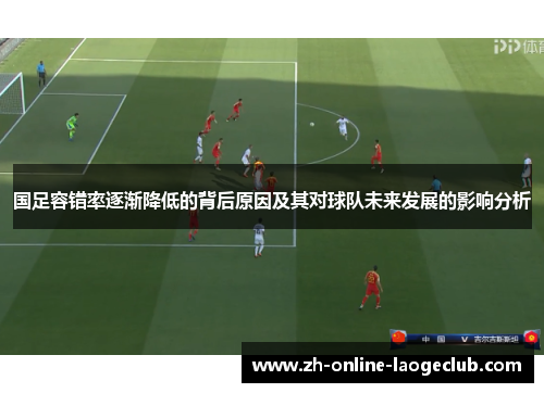 国足容错率逐渐降低的背后原因及其对球队未来发展的影响分析