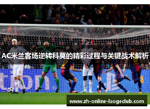 AC米兰客场逆转科莫的精彩过程与关键战术解析