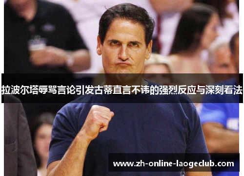 拉波尔塔辱骂言论引发古蒂直言不讳的强烈反应与深刻看法