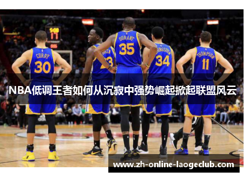 NBA低调王者如何从沉寂中强势崛起掀起联盟风云