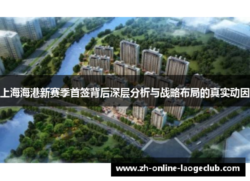 上海海港新赛季首签背后深层分析与战略布局的真实动因