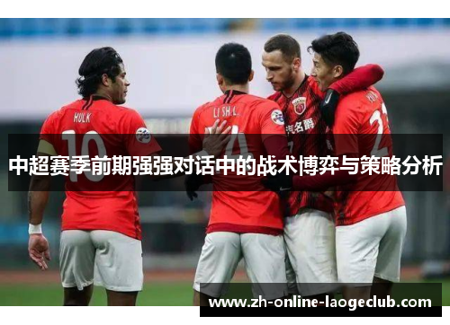 中超赛季前期强强对话中的战术博弈与策略分析