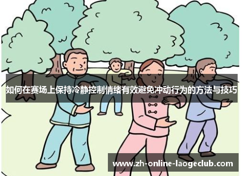 如何在赛场上保持冷静控制情绪有效避免冲动行为的方法与技巧