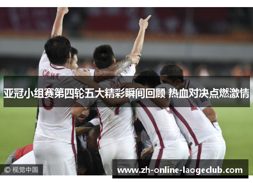 亚冠小组赛第四轮五大精彩瞬间回顾 热血对决点燃激情