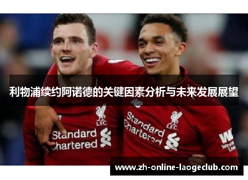 利物浦续约阿诺德的关键因素分析与未来发展展望