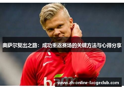 奥萨尔复出之路：成功重返赛场的关键方法与心得分享