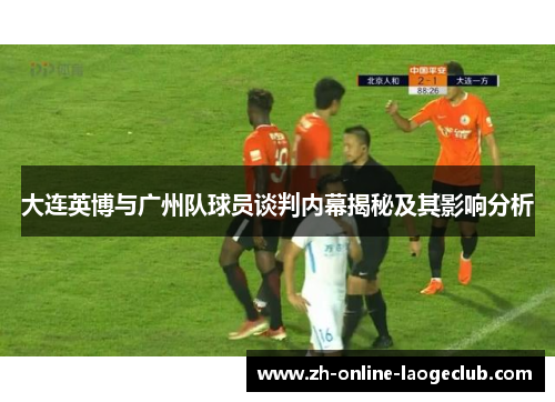 大连英博与广州队球员谈判内幕揭秘及其影响分析
