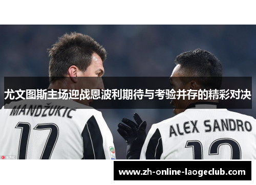 尤文图斯主场迎战恩波利期待与考验并存的精彩对决
