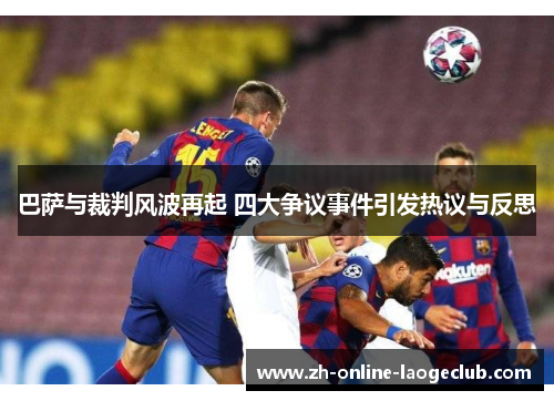 巴萨与裁判风波再起 四大争议事件引发热议与反思