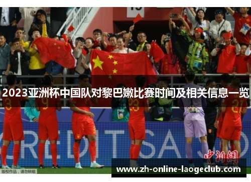 2023亚洲杯中国队对黎巴嫩比赛时间及相关信息一览