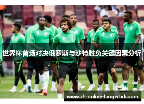 世界杯首场对决俄罗斯与沙特胜负关键因素分析