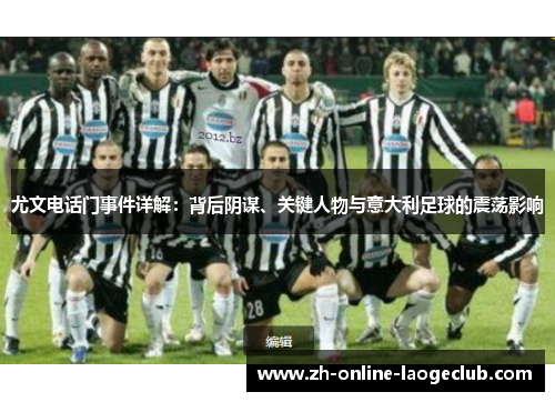 尤文电话门事件详解：背后阴谋、关键人物与意大利足球的震荡影响