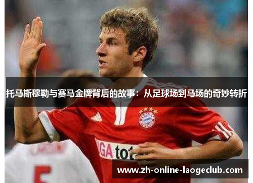 托马斯穆勒与赛马金牌背后的故事：从足球场到马场的奇妙转折