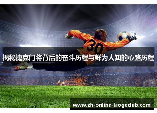 揭秘捷克门将背后的奋斗历程与鲜为人知的心路历程
