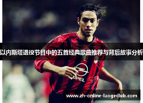 以内斯塔退役节目中的五首经典歌曲推荐与背后故事分析