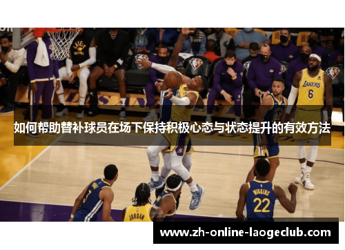 如何帮助替补球员在场下保持积极心态与状态提升的有效方法
