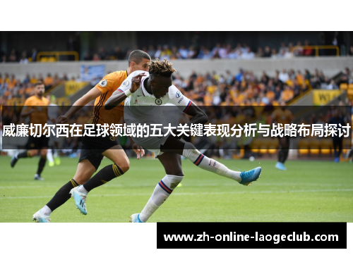 威廉切尔西在足球领域的五大关键表现分析与战略布局探讨