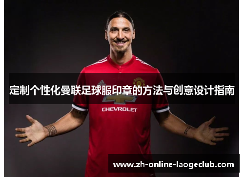 定制个性化曼联足球服印章的方法与创意设计指南