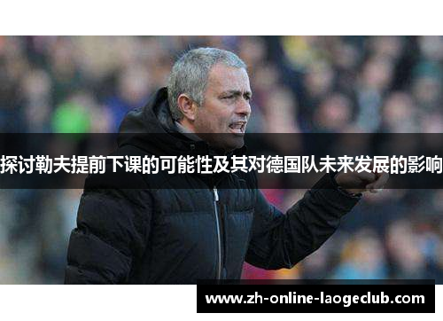 探讨勒夫提前下课的可能性及其对德国队未来发展的影响
