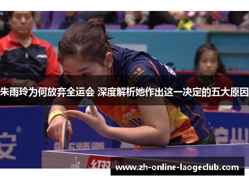 朱雨玲为何放弃全运会 深度解析她作出这一决定的五大原因