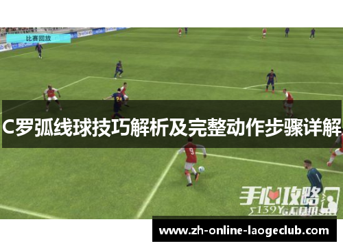C罗弧线球技巧解析及完整动作步骤详解
