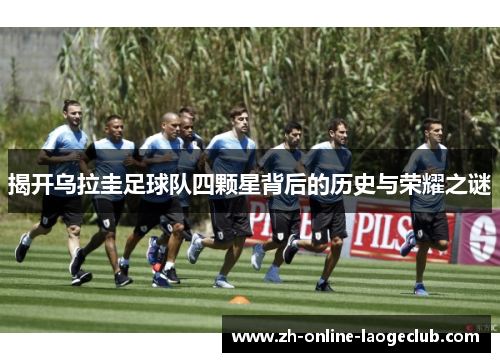 揭开乌拉圭足球队四颗星背后的历史与荣耀之谜