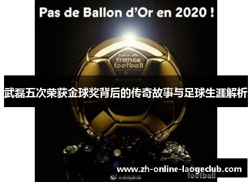 武磊五次荣获金球奖背后的传奇故事与足球生涯解析