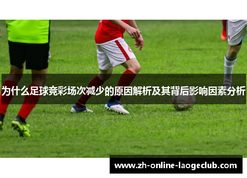 为什么足球竞彩场次减少的原因解析及其背后影响因素分析