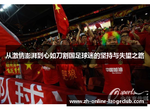 从激情澎湃到心如刀割国足球迷的坚持与失望之路