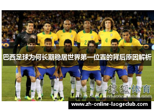 巴西足球为何长期稳居世界第一位置的背后原因解析