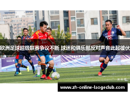 欧洲足球超级联赛争议不断 球迷和俱乐部反对声音此起彼伏