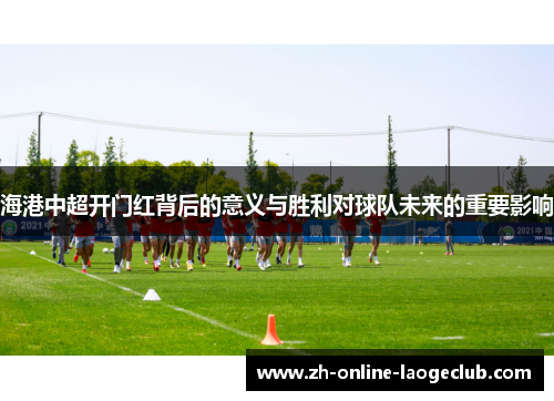 海港中超开门红背后的意义与胜利对球队未来的重要影响
