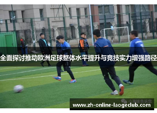 全面探讨推动欧洲足球整体水平提升与竞技实力增强路径