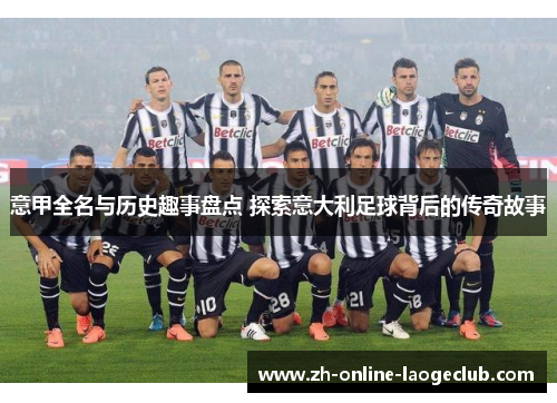 意甲全名与历史趣事盘点 探索意大利足球背后的传奇故事