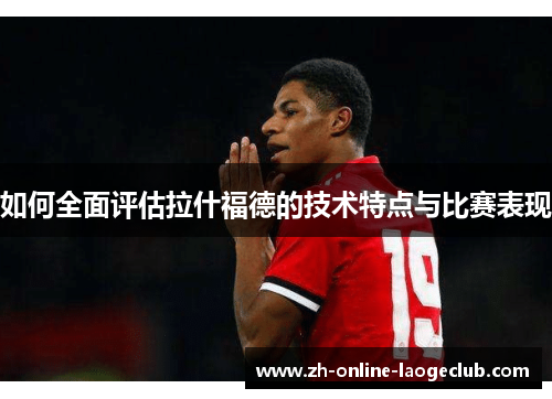 如何全面评估拉什福德的技术特点与比赛表现