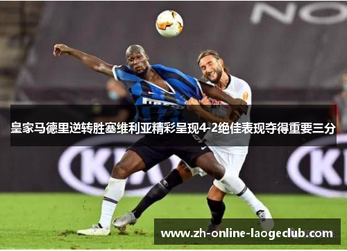 皇家马德里逆转胜塞维利亚精彩呈现4-2绝佳表现夺得重要三分