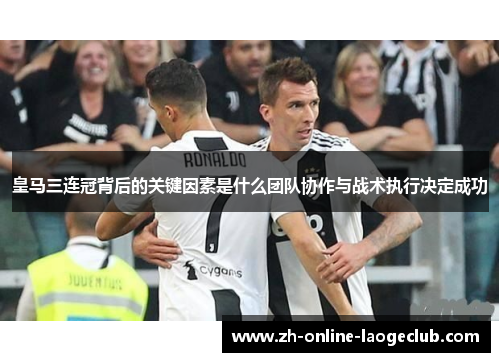 皇马三连冠背后的关键因素是什么团队协作与战术执行决定成功