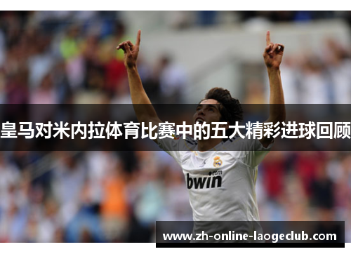 皇马对米内拉体育比赛中的五大精彩进球回顾