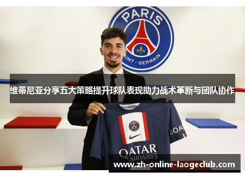维蒂尼亚分享五大策略提升球队表现助力战术革新与团队协作