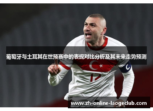 葡萄牙与土耳其在世预赛中的表现对比分析及其未来走势预测