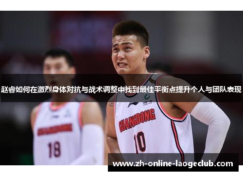 赵睿如何在激烈身体对抗与战术调整中找到最佳平衡点提升个人与团队表现