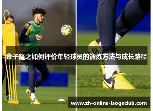 金子隆之如何评价年轻球员的锻炼方法与成长路径