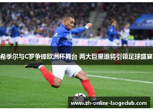 希季尔与C罗争锋欧洲杯舞台 两大巨星谁将引领足球盛宴