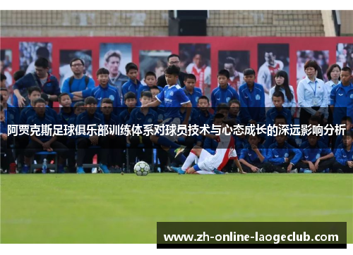 阿贾克斯足球俱乐部训练体系对球员技术与心态成长的深远影响分析