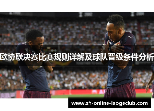 欧协联决赛比赛规则详解及球队晋级条件分析