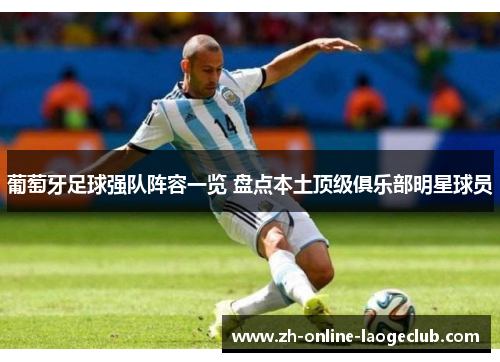 葡萄牙足球强队阵容一览 盘点本土顶级俱乐部明星球员