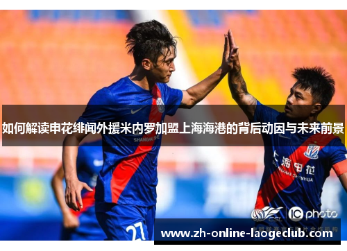 如何解读申花绯闻外援米内罗加盟上海海港的背后动因与未来前景