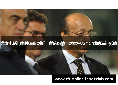 尤文电话门事件深度剖析：背后隐情与对意甲乃至足球的深远影响